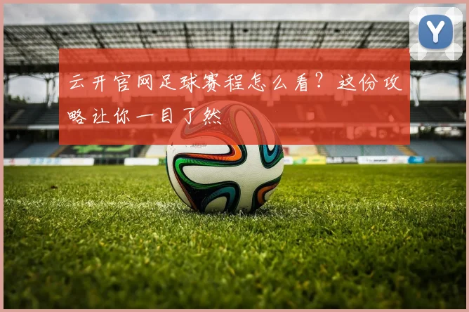 云开官网足球赛程怎么看？这份攻略让你一目了然