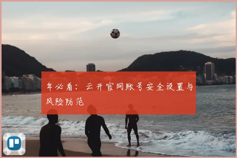年必看:云开官网账号安全设置与风险防范