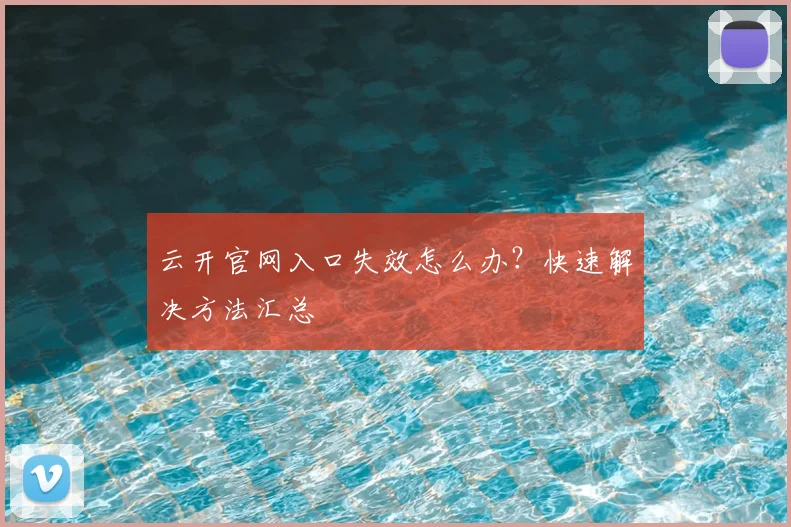 云开官网入口失效怎么办？快速解决方法汇总