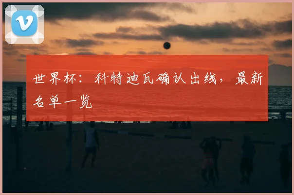 世界杯：科特迪瓦确认出线，最新名单一览