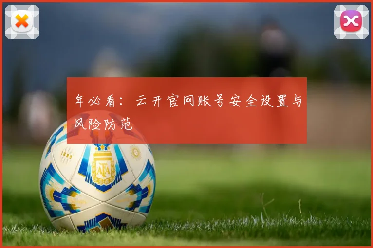 年必看：云开官网账号安全设置与风险防范