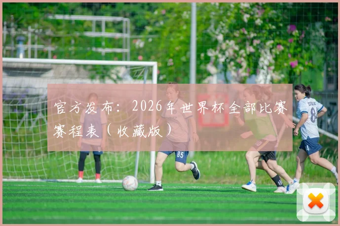 官方发布：2026年世界杯全部比赛赛程表（收藏版）