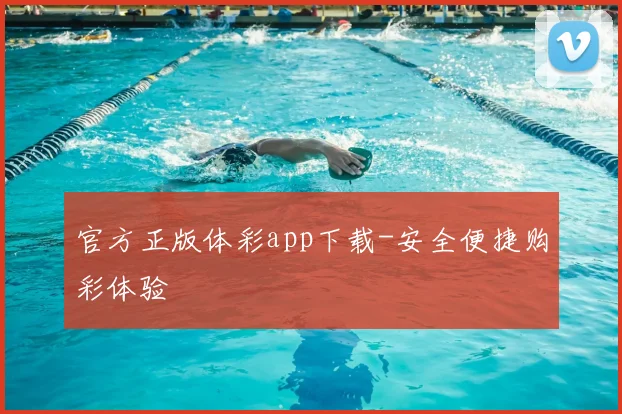 官方正版体彩app下载-安全便捷购彩体验
