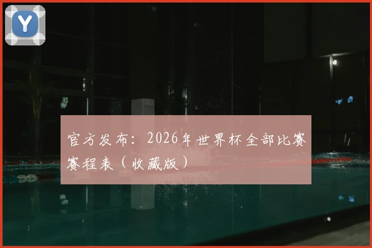 官方发布:2026年世界杯全部比赛赛程表(收藏版)