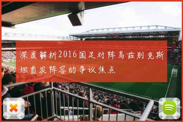 深度解析2016国足对阵乌兹别克斯坦首发阵容的争议焦点